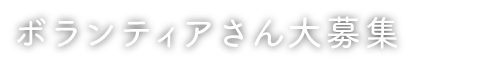 ボランティアさん大募集